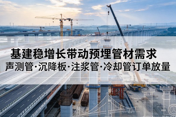果洛基建稳增长带动预埋监测管材需求，声测管、沉降板、注浆管订单持续放量